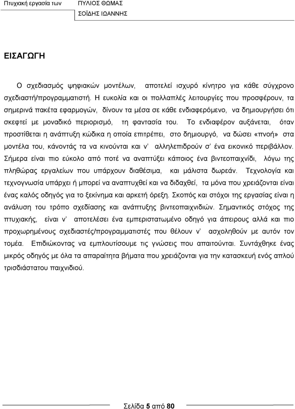 Το ενδιαφέρον αυξάνεται, όταν προστίθεται η ανάπτυξη κώδικα η οποία επιτρέπει, στο δημιουργό, να δώσει «πνοή» στα μοντέλα του, κάνοντάς τα να κινούνται και ν αλληλεπιδρούν σ ένα εικονικό περιβάλλον.