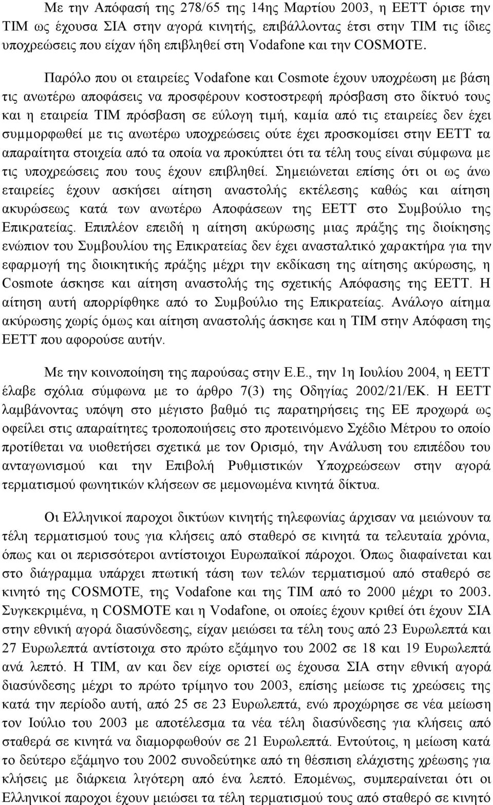 Παρόλο που οι εταιρείες Vodafone και Cosmote έχουν υποχρέωση µε βάση τις ανωτέρω αποφάσεις να προσφέρουν κοστοστρεφή πρόσβαση στο δίκτυό τους και η εταιρεία TIM πρόσβαση σε εύλογη τιµή, καµία από τις