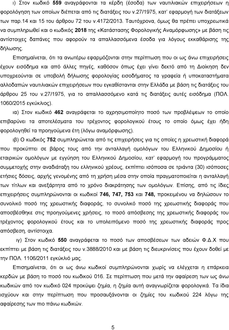 Ταυτόχρονα, όμως θα πρέπει υποχρεωτικά να συμπληρωθεί και ο κωδικός 2018 της «Κατάστασης Φορολογικής Αναμόρφωσης» με βάση τις αντίστοιχες δαπάνες που αφορούν τα απαλλασσόμενα έσοδα για λόγους