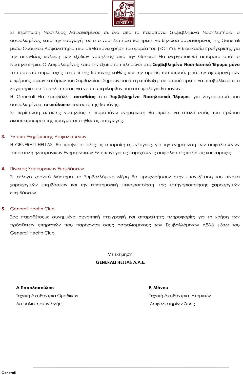 Ο Ασφαλισµένος κατά την έξοδο του πληρώνει στο Συµβεβληµένο Νοσηλευτικό Ίδρυµα µόνο το ποσοστό συµµετοχής του επί της δαπάνης καθώς και την αµοιβή του ιατρού, µετά την εφαρµογή των επιµέρους ορίων