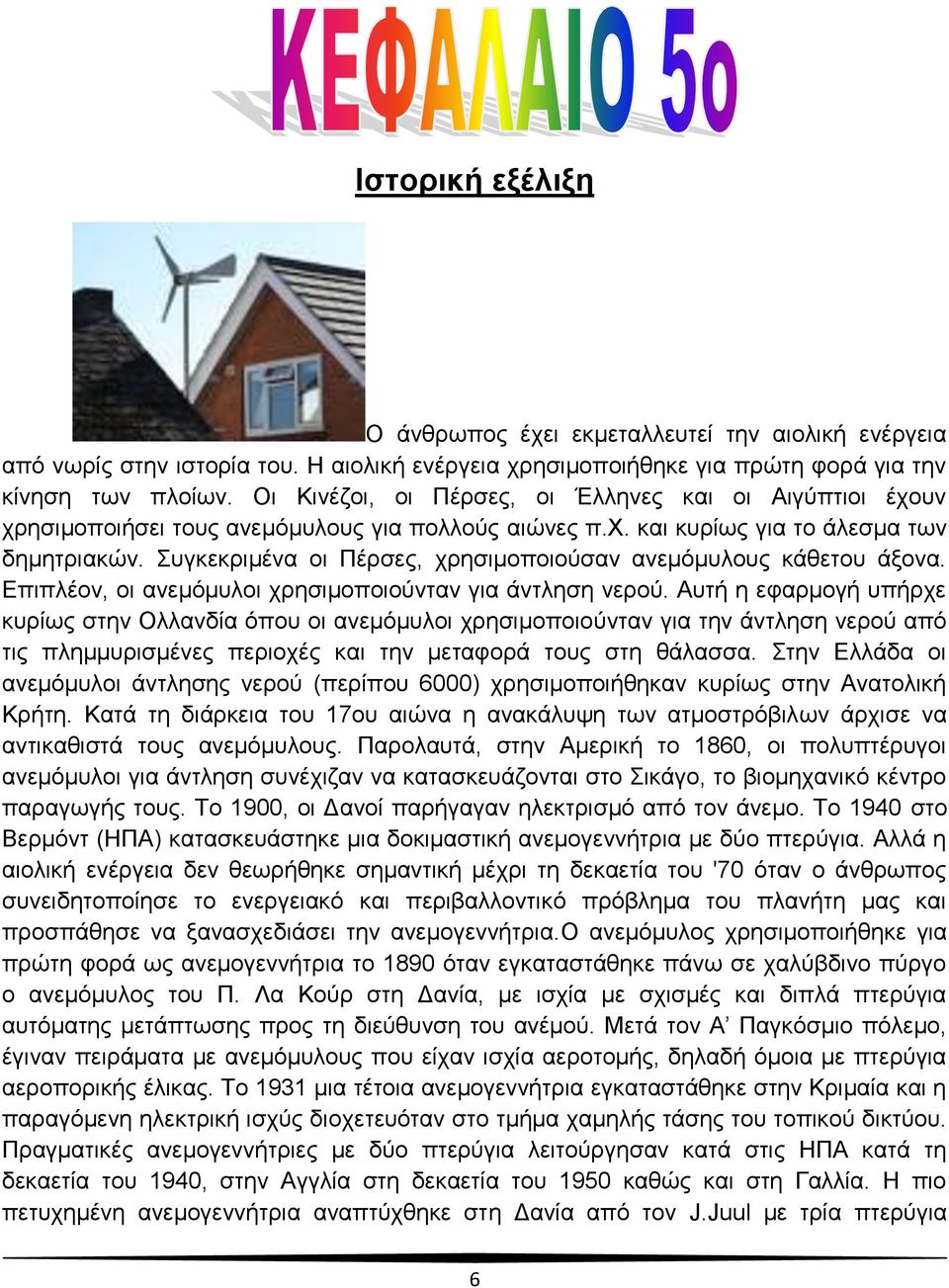 Συγκεκριμένα οι Πέρσες, χρησιμοποιούσαν ανεμόμυλους κάθετου άξονα. Επιπλέον, οι ανεμόμυλοι χρησιμοποιούνταν για άντληση νερού.
