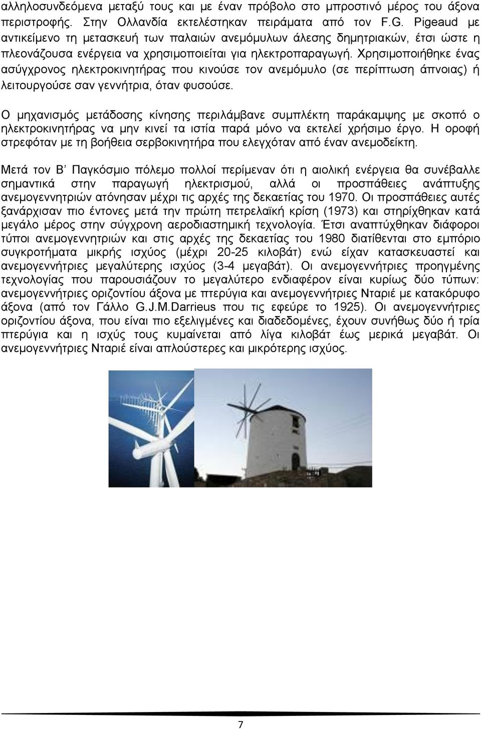 Χρησιμοποιήθηκε ένας ασύγχρονος ηλεκτροκινητήρας που κινούσε τον ανεμόμυλο (σε περίπτωση άπνοιας) ή λειτουργούσε σαν γεννήτρια, όταν φυσούσε.