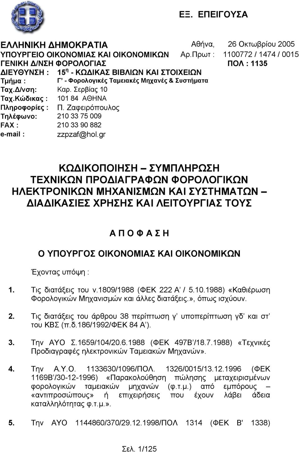 Κώδικας : 101 84 ΑΘΗΝΑ Πληροφορίες : Π. Ζαφειρόπουλος Τηλέφωνο: 210 33 75 009 FAX : 210 33 90 882 e-mail : zzpzaf@hol.