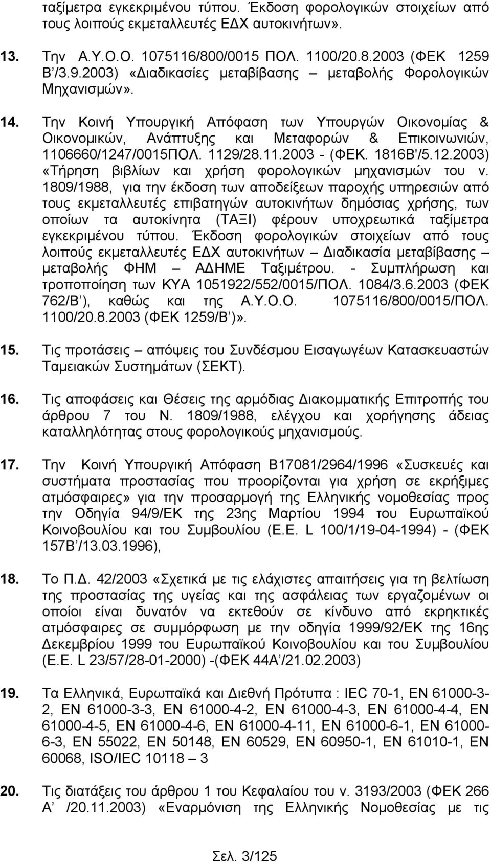 Την Κοινή Υπουργική Απόφαση των Υπουργών Οικονομίας & Οικονομικών, Ανάπτυξης και Μεταφορών & Επικοινωνιών, 1106660/1247/0015ΠΟΛ. 1129/28.11.2003 - (ΦΕΚ. 1816Β'/5.12.2003) «Τήρηση βιβλίων και χρήση φορολογικών μηχανισμών του ν.