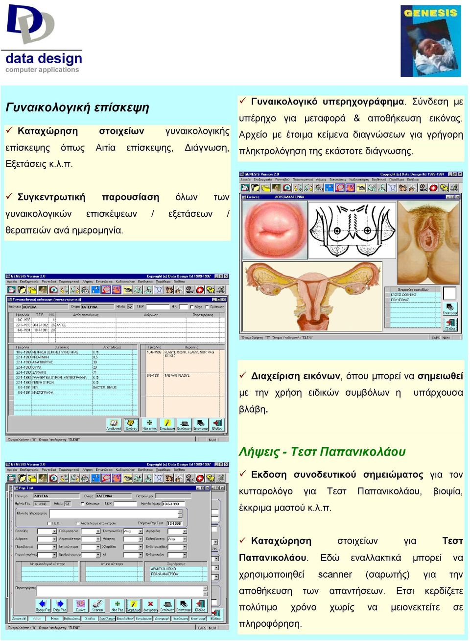 Συγκεντρωτική παρουσίαση όλων των γυναικολογικών επισκέψεων / εξετάσεων / θεραπειών ανά ημερομηνία. Διαχείριση εικόνων, όπου μπορεί να σημειωθεί με την χρήση ειδικών συμβόλων η υπάρχουσα βλάβη.