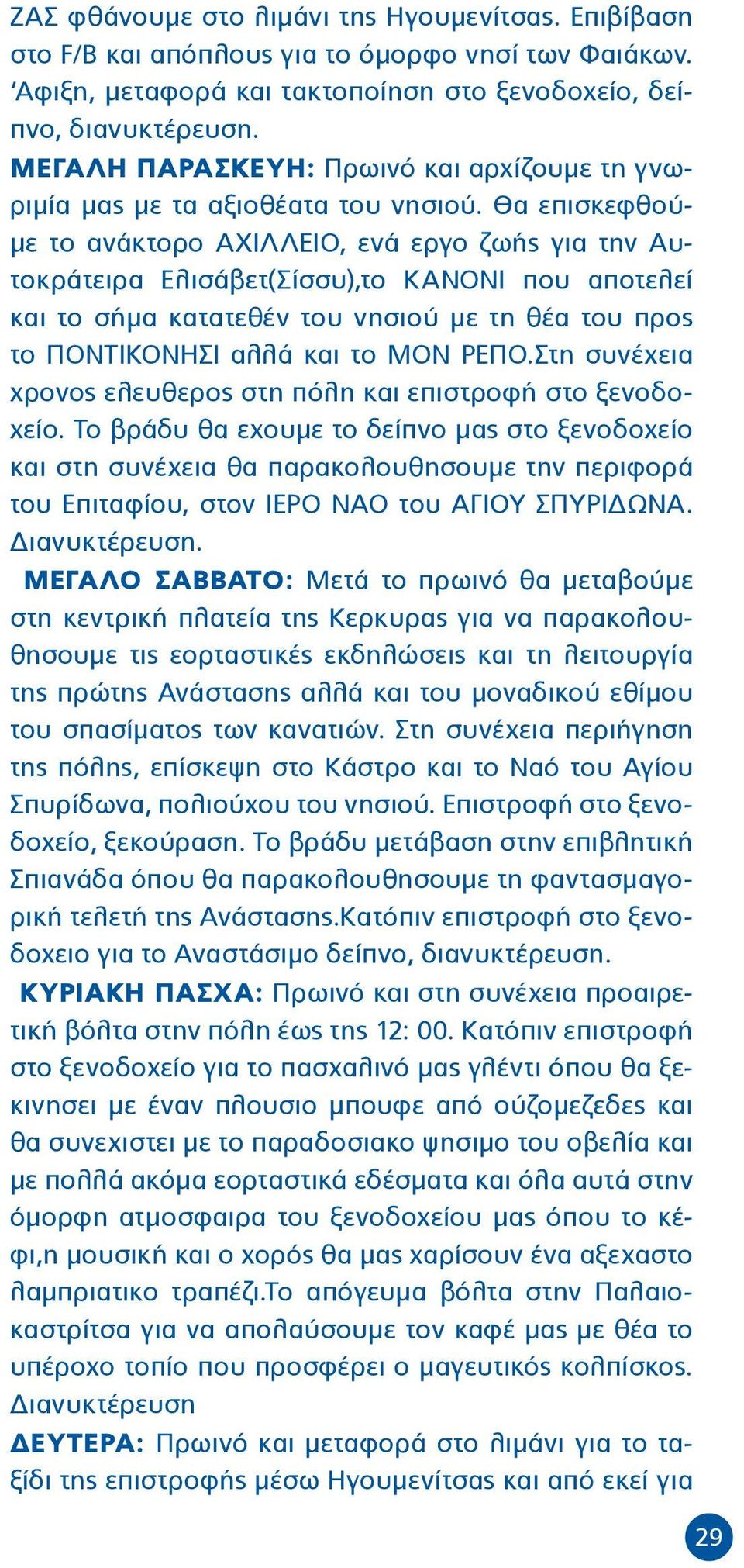 Θα επισκεφθούμε το ανάκτορο ΑΧΙΛΛΕΙΟ, ενά εργο ζωής για την Αυτοκράτειρα Ελισάβετ(Σίσσυ),το ΚΑΝΟΝΙ που αποτελεί και το σήμα κατατεθέν του νησιού με τη θέα του προς το ΠΟΝΤΙΚΟΝΗΣΙ αλλά και το ΜΟΝ ΡΕΠΟ.