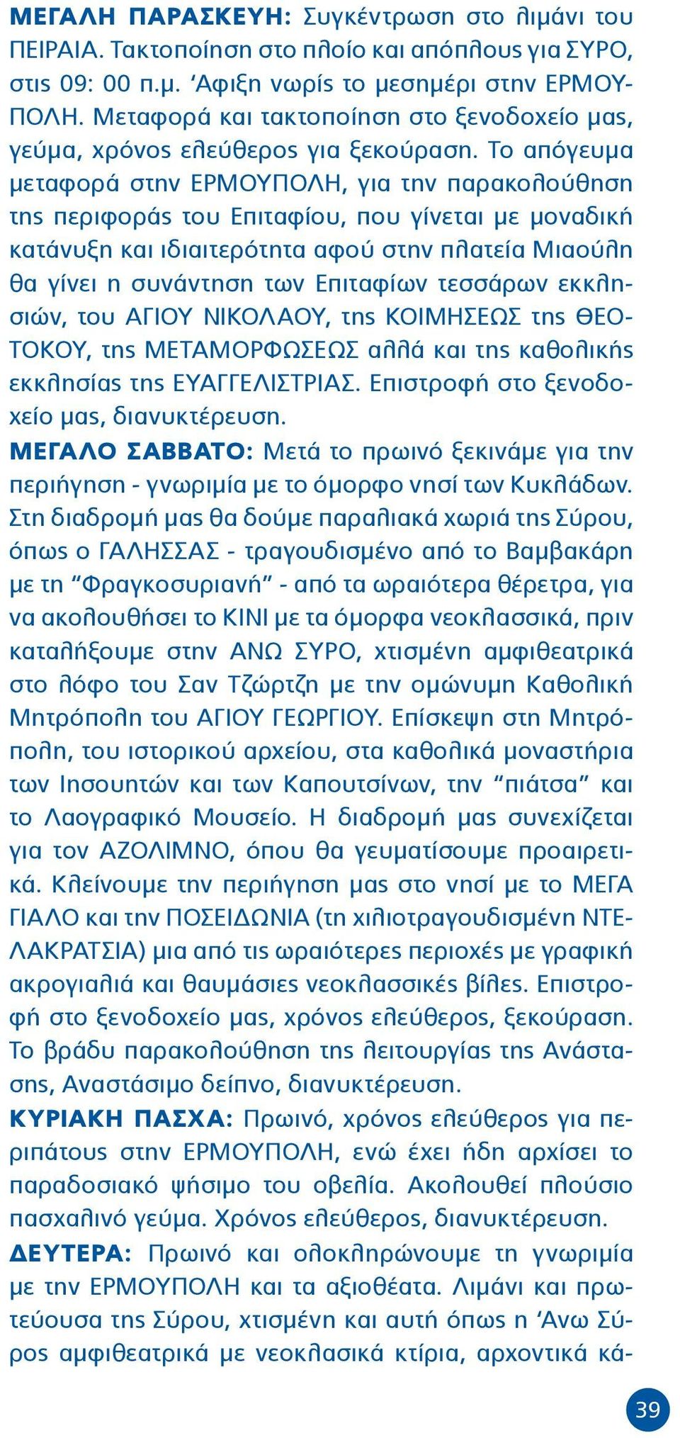 Το απόγευμα μεταφορά στην ΕΡΜΟΥΠΟΛΗ, για την παρακολούθηση της περιφοράς του Επιταφίου, που γίνεται με μοναδική κατάνυξη και ιδιαιτερότητα αφού στην πλατεία Μιαούλη θα γίνει η συνάντηση των Επιταφίων