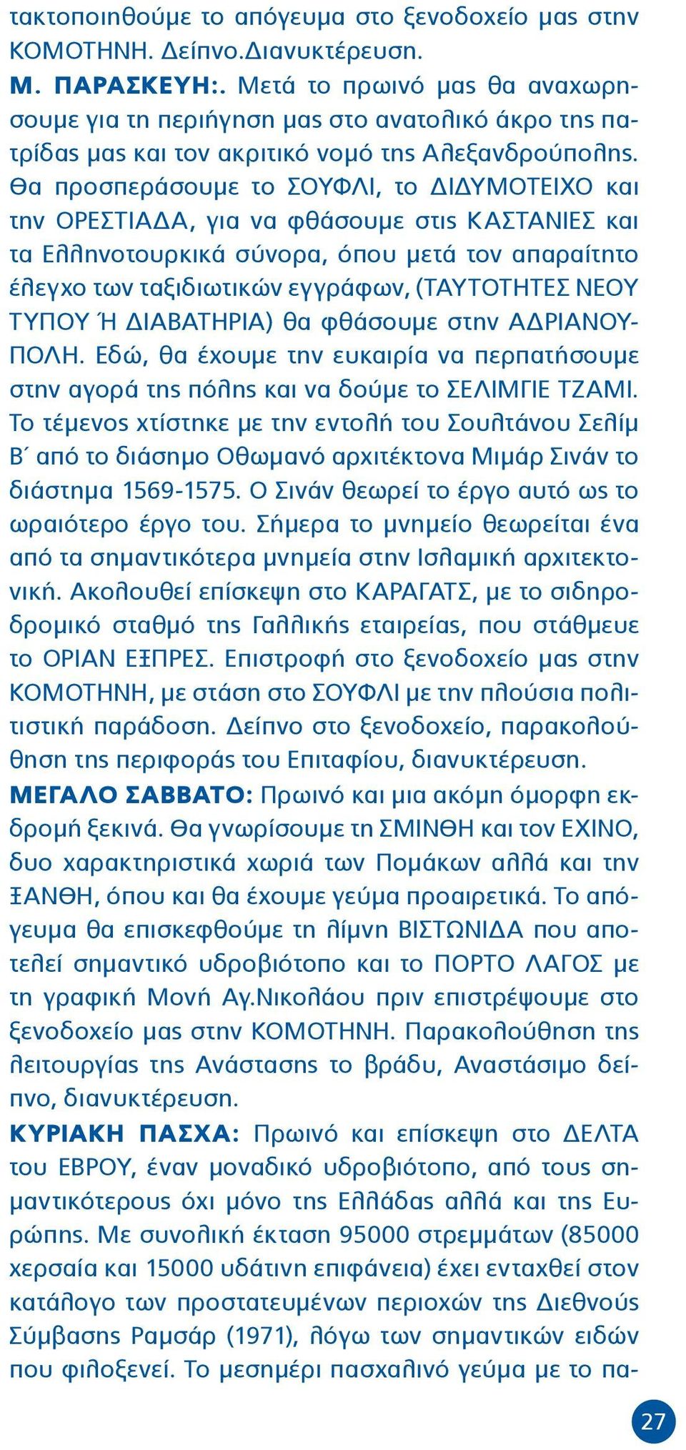 Θα προσπεράσουμε το ΣΟΥΦΛΙ, το ΔΙΔΥΜΟΤΕΙΧΟ και την ΟΡΕΣΤΙΑΔΑ, για να φθάσουμε στις ΚΑΣΤΑΝΙΕΣ και τα Ελληνοτουρκικά σύνορα, όπου μετά τον απαραίτητο έλεγχο των ταξιδιωτικών εγγράφων, (ΤΑΥΤΟΤΗΤΕΣ ΝΕΟΥ