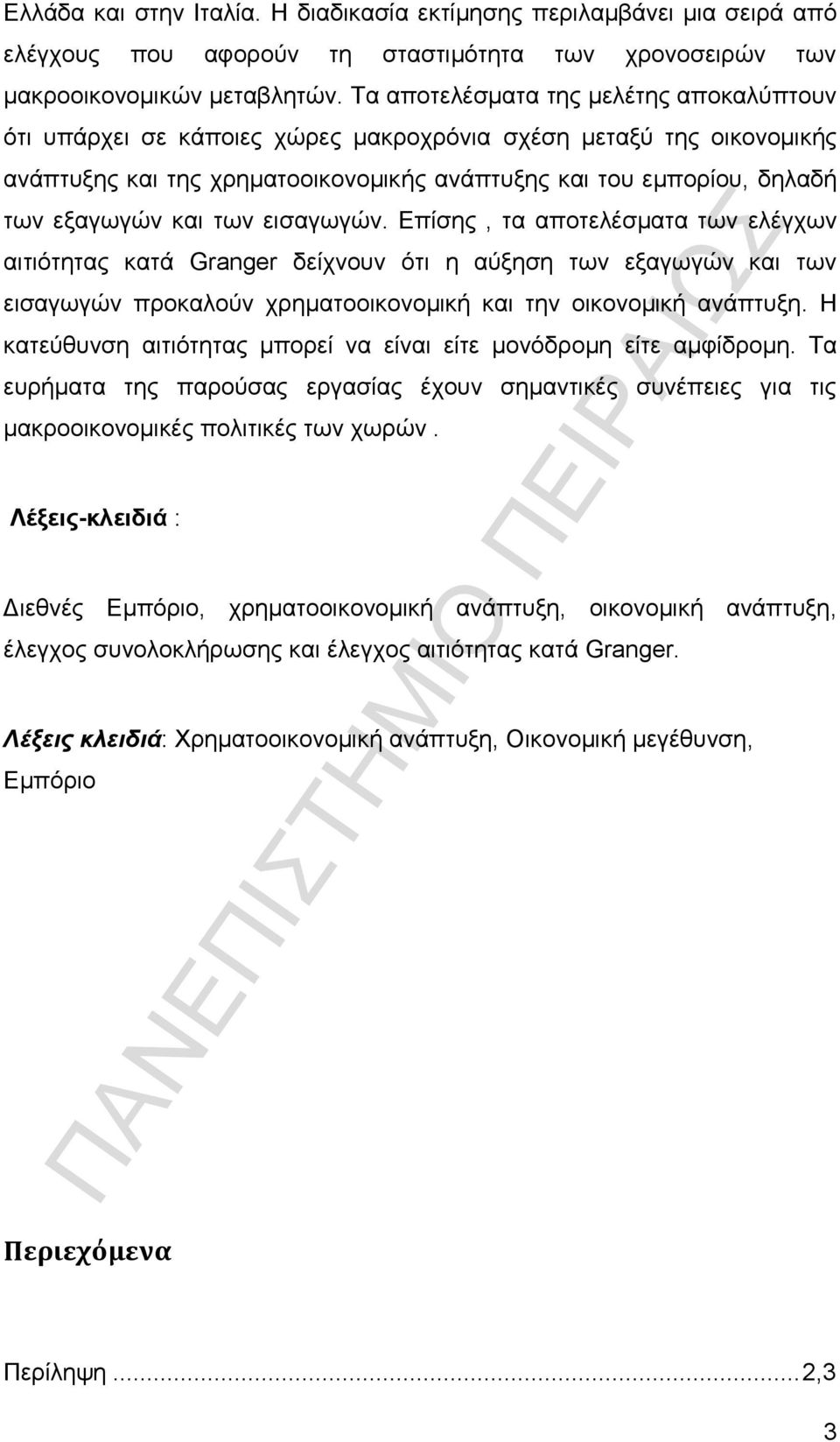 των εισαγωγών. Επίσης, τα αποτελέσματα των ελέγχων αιτιότητας κατά Granger δείχνουν ότι η αύξηση των εξαγωγών και των εισαγωγών προκαλούν χρηματοοικονομική και την οικονομική ανάπτυξη.