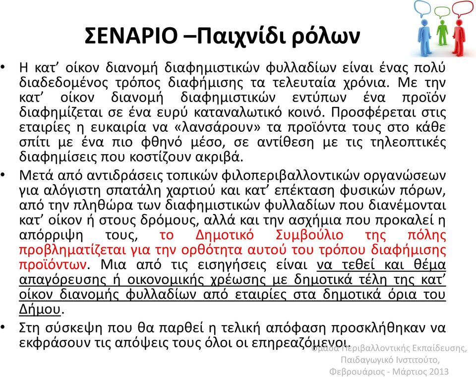 Προσφέρεται στις εταιρίες η ευκαιρία να «λανσάρουν» τα προϊόντα τους στο κάθε σπίτι με ένα πιο φθηνό μέσο, σε αντίθεση με τις τηλεοπτικές διαφημίσεις που κοστίζουν ακριβά.
