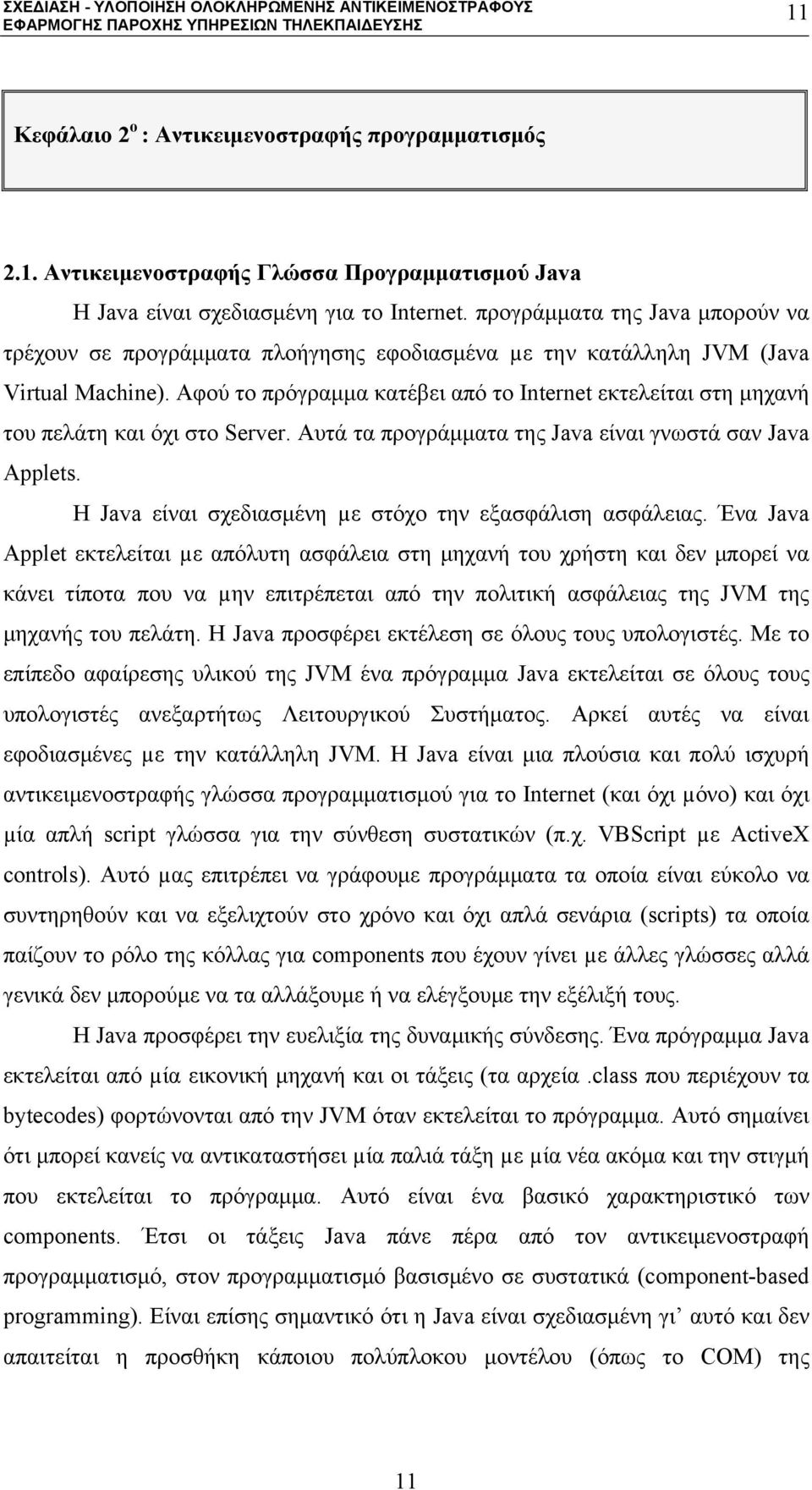 Αφού το πρόγραμμα κατέβει από το Internet εκτελείται στη μηχανή του πελάτη και όχι στο Server. Αυτά τα προγράμματα της Java είναι γνωστά σαν Java Applets.