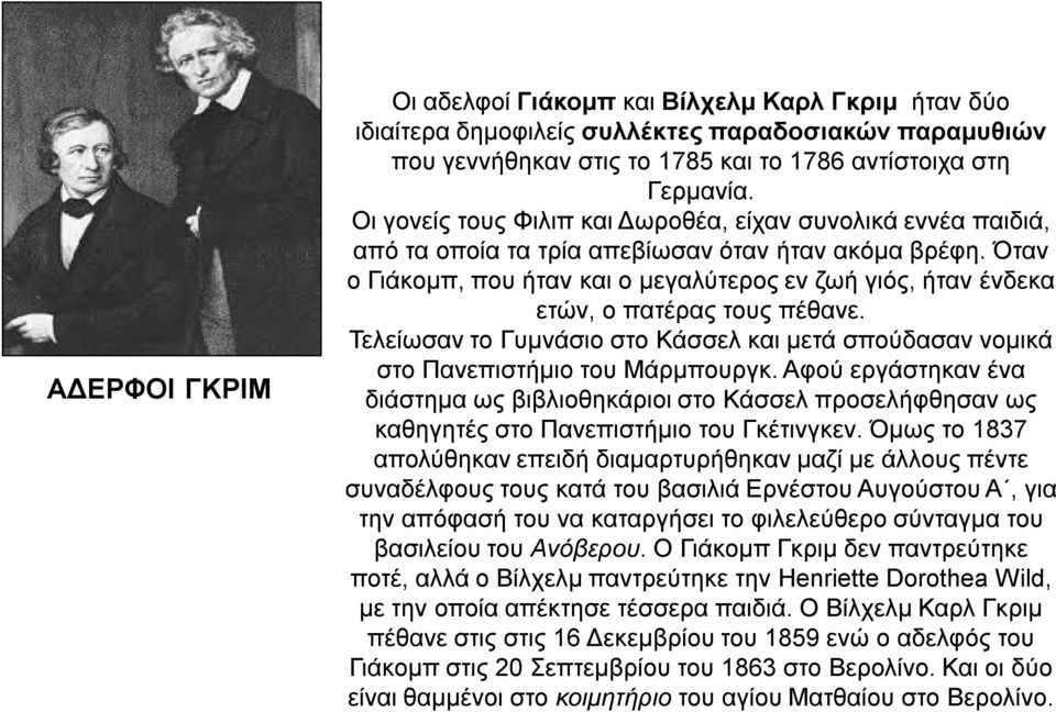 Όταν ο Γιάκομπ, που ήταν και ο μεγαλύτερος εν ζωή γιός, ήταν ένδεκα ετών, ο πατέρας τους πέθανε. Τελείωσαν το Γυμνάσιο στο Κάσσελ και μετά σπούδασαν νομικά στο Πανεπιστήμιο του Μάρμπουργκ.