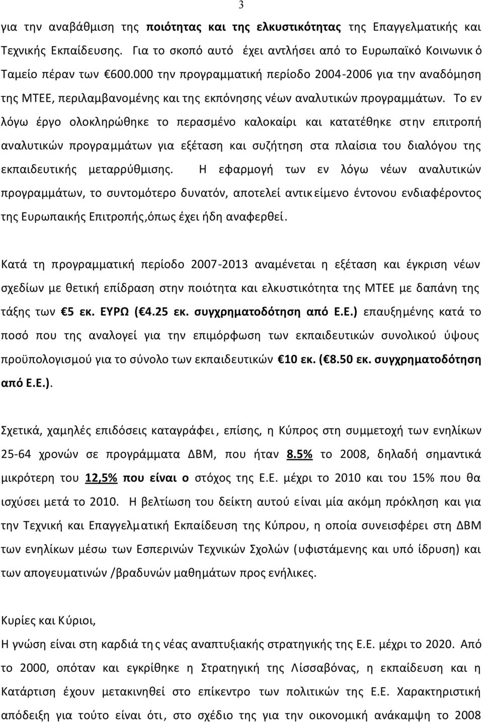 Το εν λόγω έργο ολοκληρώθηκε το περασμένο καλοκαίρι και κατατέθηκε στην επιτροπή αναλυτικών προγραμμάτων για εξέταση και συζήτηση στα πλαίσια του διαλόγου της εκπαιδευτικής μεταρρύθμισης.