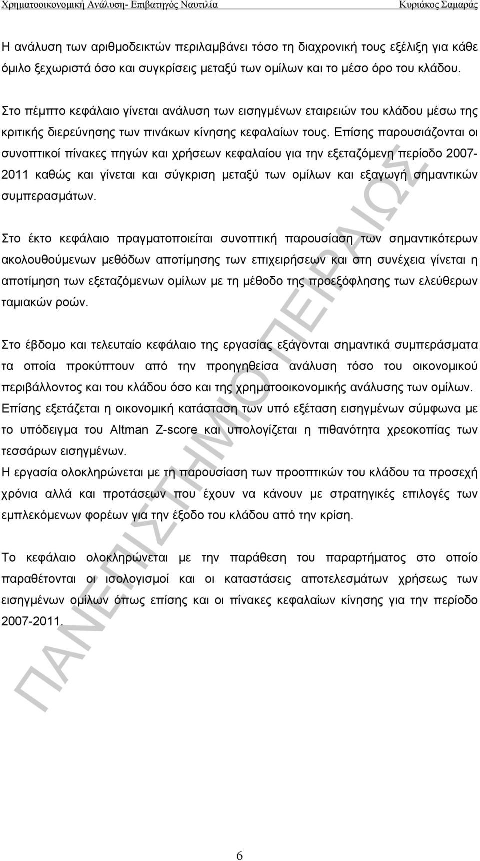 Επίσης παρουσιάζονται οι συνοπτικοί πίνακες πηγών και χρήσεων κεφαλαίου για την εξεταζόμενη περίοδο 2007-2011 καθώς και γίνεται και σύγκριση μεταξύ των ομίλων και εξαγωγή σημαντικών συμπερασμάτων.