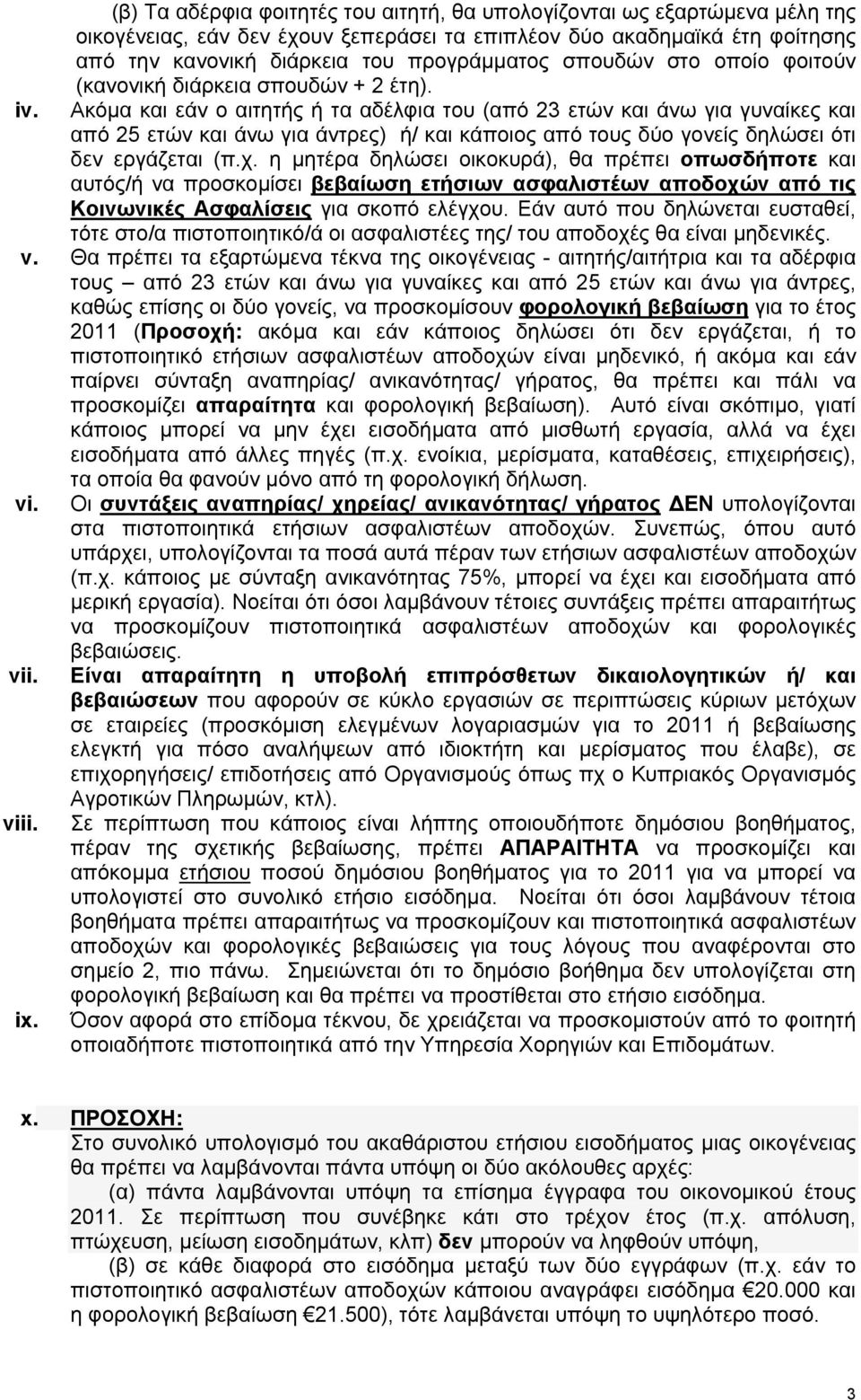 Ακόμα και εάν ο αιτητής ή τα αδέλφια του (από 23 ετών και άνω για γυναίκες και από 2 ετών και άνω για άντρες) ή/ και κάποιος από τους δύο γονείς δηλώσει ότι δεν εργάζεται (π.χ.