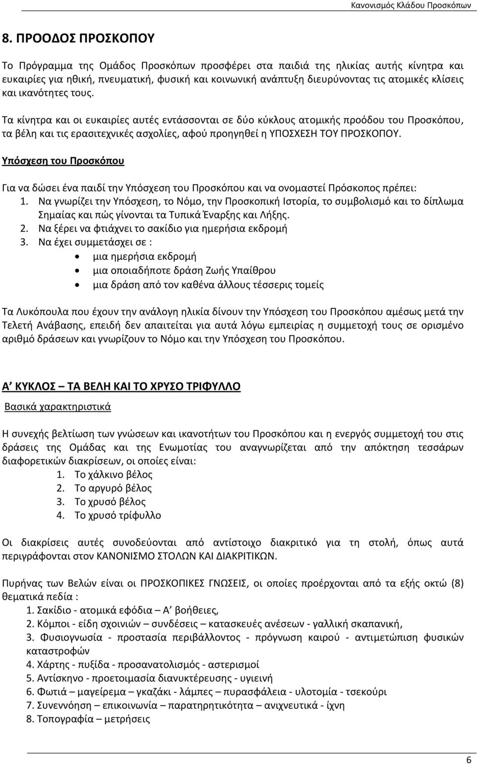 Τα κίνητρα και οι ευκαιρίες αυτές εντάσσονται σε δύο κύκλους ατομικής προόδου του Προσκόπου, τα βέλη και τις ερασιτεχνικές ασχολίες, αφού προηγηθεί η ΥΠΟΣΧΕΣΗ ΤΟΥ ΠΡΟΣΚΟΠΟΥ.