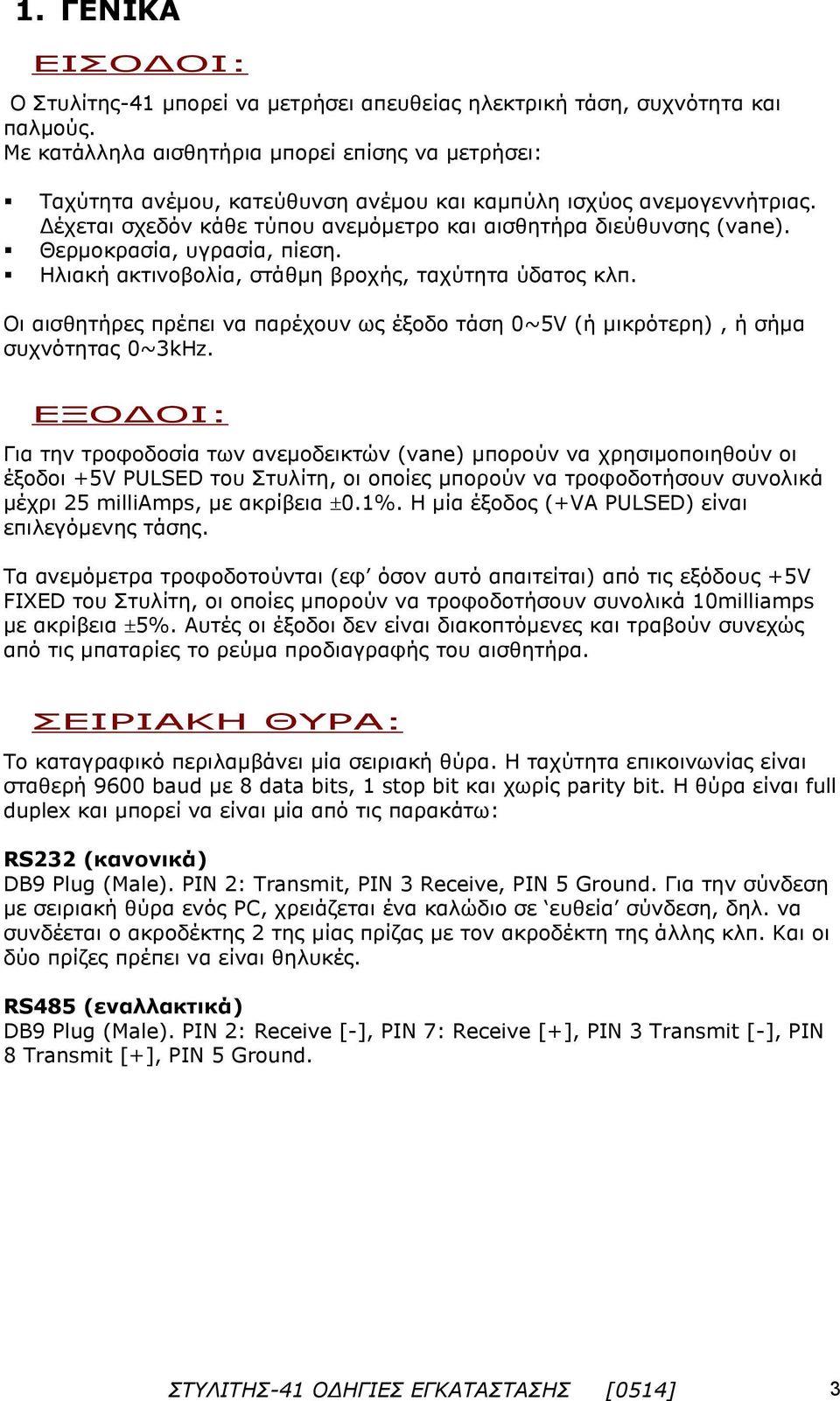 Θερμοκρασία, υγρασία, πίεση. Ηλιακή ακτινοβολία, στάθμη βροχής, ταχύτητα ύδατος κλπ. Οι αισθητήρες πρέπει να παρέχουν ως έξοδο τάση 0~5V (ή μικρότερη), ή σήμα συχνότητας 0~3kHz.