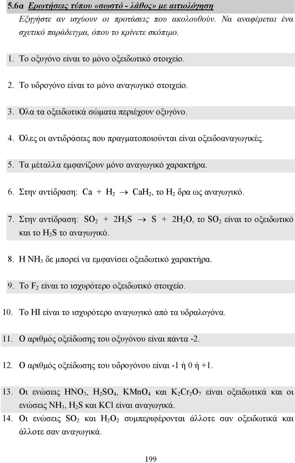 Όλες οι αντιδράσεις που πραγµατοποιούνται είναι οξειδοαναγωγικές. 5. Τα µέταλλα εµφανίζουν µόνο αναγωγικό χαρακτήρα. 6. Στην αντίδραση: Ca + H 2 CaH 2, το Η 2 δρα ως αναγωγικό. 7.