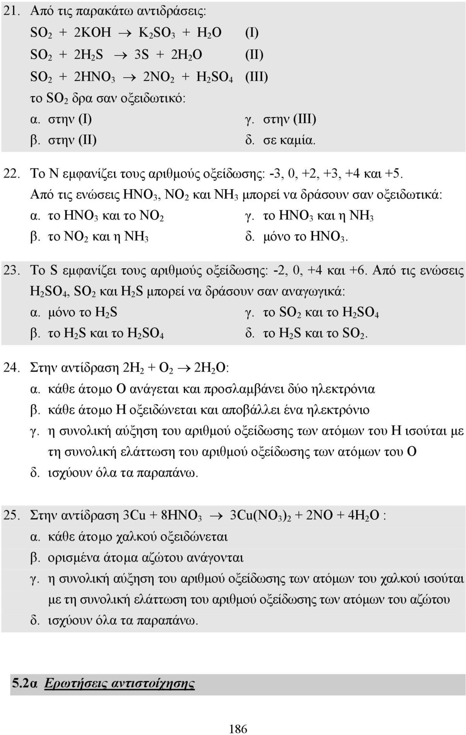 το ΗΝΟ 3 και η ΝΗ 3 β. το ΝΟ 2 και η ΝΗ 3 δ. µόνο το ΗΝΟ 3. 23. Το S εµφανίζει τους αριθµούς οξείδωσης: -2, 0, +4 και +6. Από τις ενώσεις Η 2 SΟ 4, SΟ 2 και Η 2 S µπορεί να δράσουν σαν αναγωγικά: α.