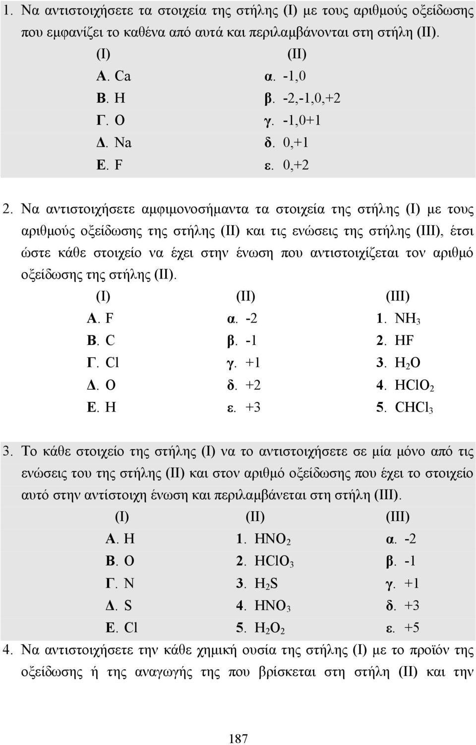 Να αντιστοιχήσετε αµφιµονοσήµαντα τα στοιχεία της στήλης (I) µε τους αριθµούς οξείδωσης της στήλης (II) και τις ενώσεις της στήλης (III), έτσι ώστε κάθε στοιχείο να έχει στην ένωση που