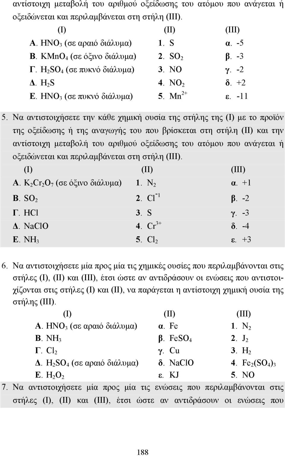 Να αντιστοιχήσετε την κάθε χηµική ουσία της στήλης της (I) µε το προϊόν της οξείδωσης ή της αναγωγής του που βρίσκεται στη στήλη (II) και την αντίστοιχη µεταβολή του αριθµού οξείδωσης του ατόµου που