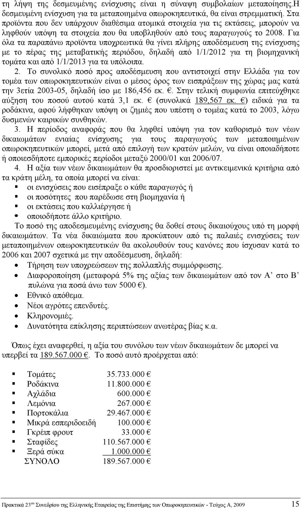 Για όλα τα παραπάνω προϊόντα υποχρεωτικά θα γίνει πλήρης αποδέσμευση της ενίσχυσης με το πέρας της μεταβατικής περιόδου, δηλαδή από 1/1/2012 για τη βιομηχανική τομάτα και από 1/1/2013 για τα υπόλοιπα.