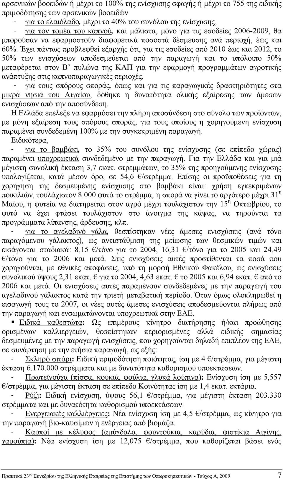 Έχει πάντως προβλεφθεί εξαρχής ότι, για τις εσοδείες από 2010 έως και 2012, το 50% των ενισχύσεων αποδεσμεύεται από την παραγωγή και το υπόλοιπο 50% μεταφέρεται στον Β πυλώνα της ΚΑΠ για την εφαρμογή