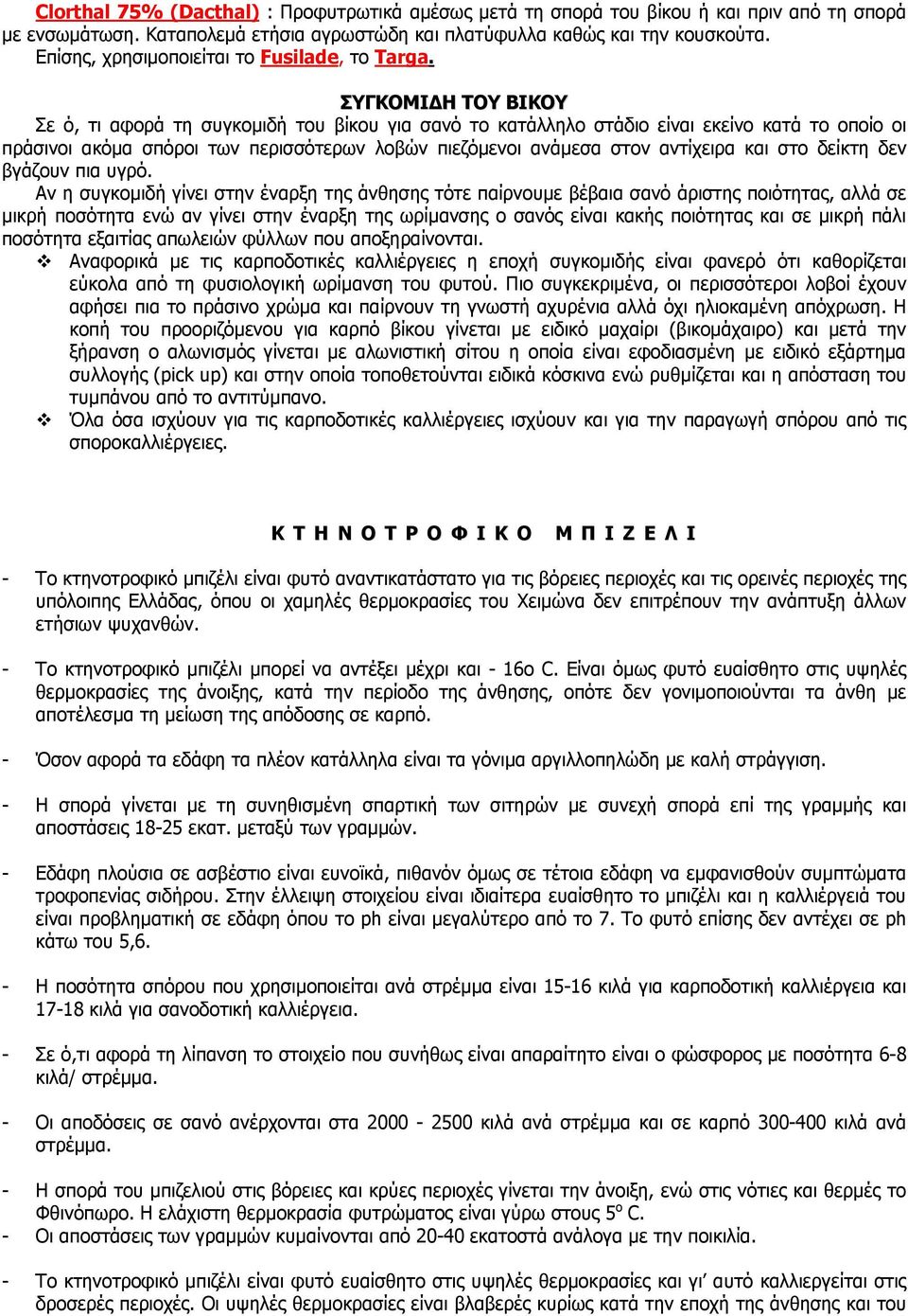 ΣΥΓΚΟΜΙΔΗ ΤΟΥ ΒΙΚΟΥ Σε ό, τι αφορά τη συγκομιδή του βίκου για σανό το κατάλληλο στάδιο είναι εκείνο κατά το οποίο οι πράσινοι ακόμα σπόροι των περισσότερων λοβών πιεζόμενοι ανάμεσα στον αντίχειρα και