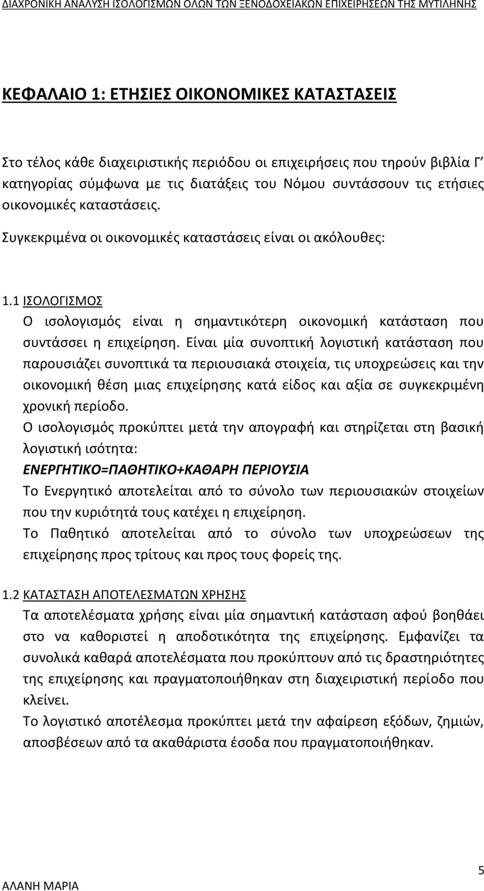 Είναι μία συνοπτική λογιστική κατάσταση που παρουσιάζει συνοπτικά τα περιουσιακά στοιχεία, τις υποχρεώσεις και την οικονομική θέση μιας επιχείρησης κατά είδος και αξία σε συγκεκριμένη χρονική περίοδο.