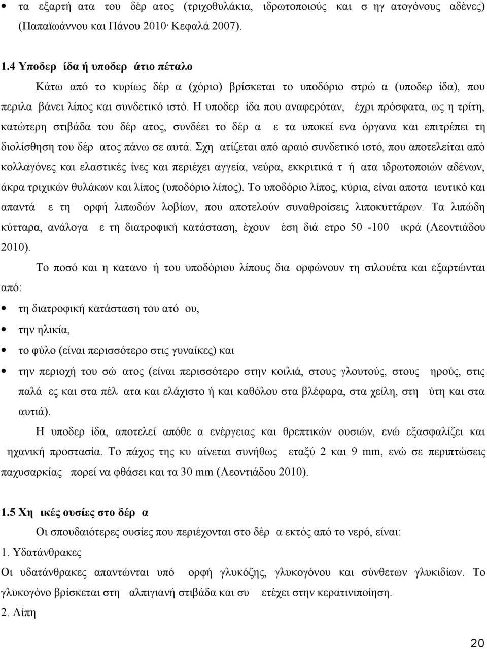 Η υποδερμίδα που αναφερόταν, μέχρι πρόσφατα, ως η τρίτη, κατώτερη στιβάδα του δέρματος, συνδέει το δέρμα με τα υποκείμενα όργανα και επιτρέπει τη διολίσθηση του δέρματος πάνω σε αυτά.