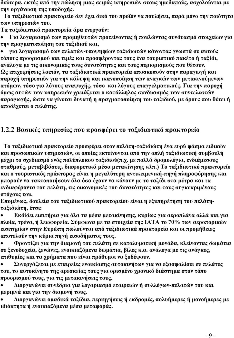 Τα ταξιδιωτικά πρακτορεία άρα ενεργούν: Για λογαριασμό των προμηθευτών προτείνοντας ή πουλώντας συνδυασμό στοιχείων για την πραγματοποίηση του ταξιδιού και, για λογαριασμό των πελατών-υποψηφίων