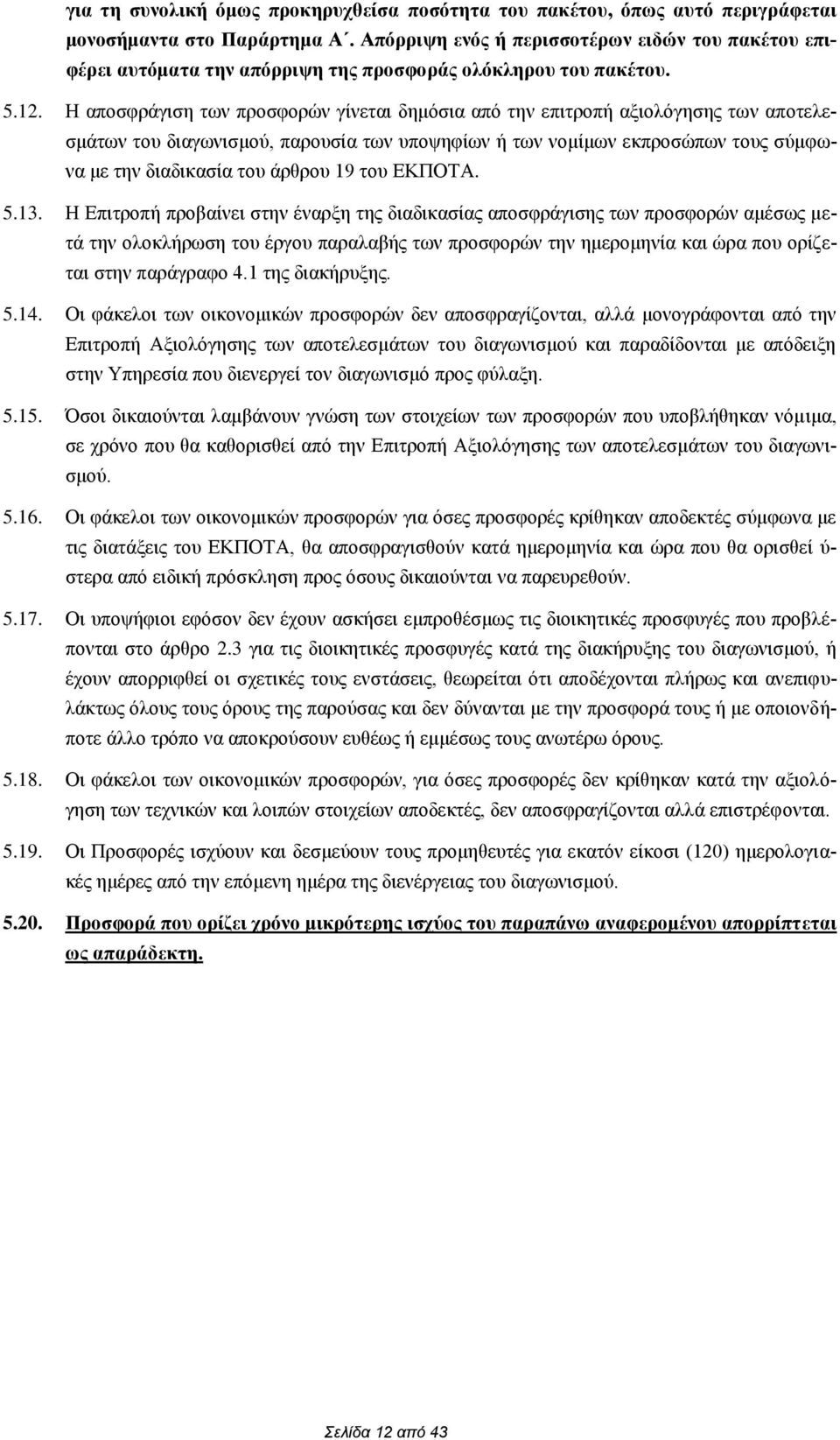 Η αποσφράγιση των προσφορών γίνεται δημόσια από την επιτροπή αξιολόγησης των αποτελεσμάτων του διαγωνισμού, παρουσία των υποψηφίων ή των νομίμων εκπροσώπων τους σύμφωνα με την διαδικασία του άρθρου