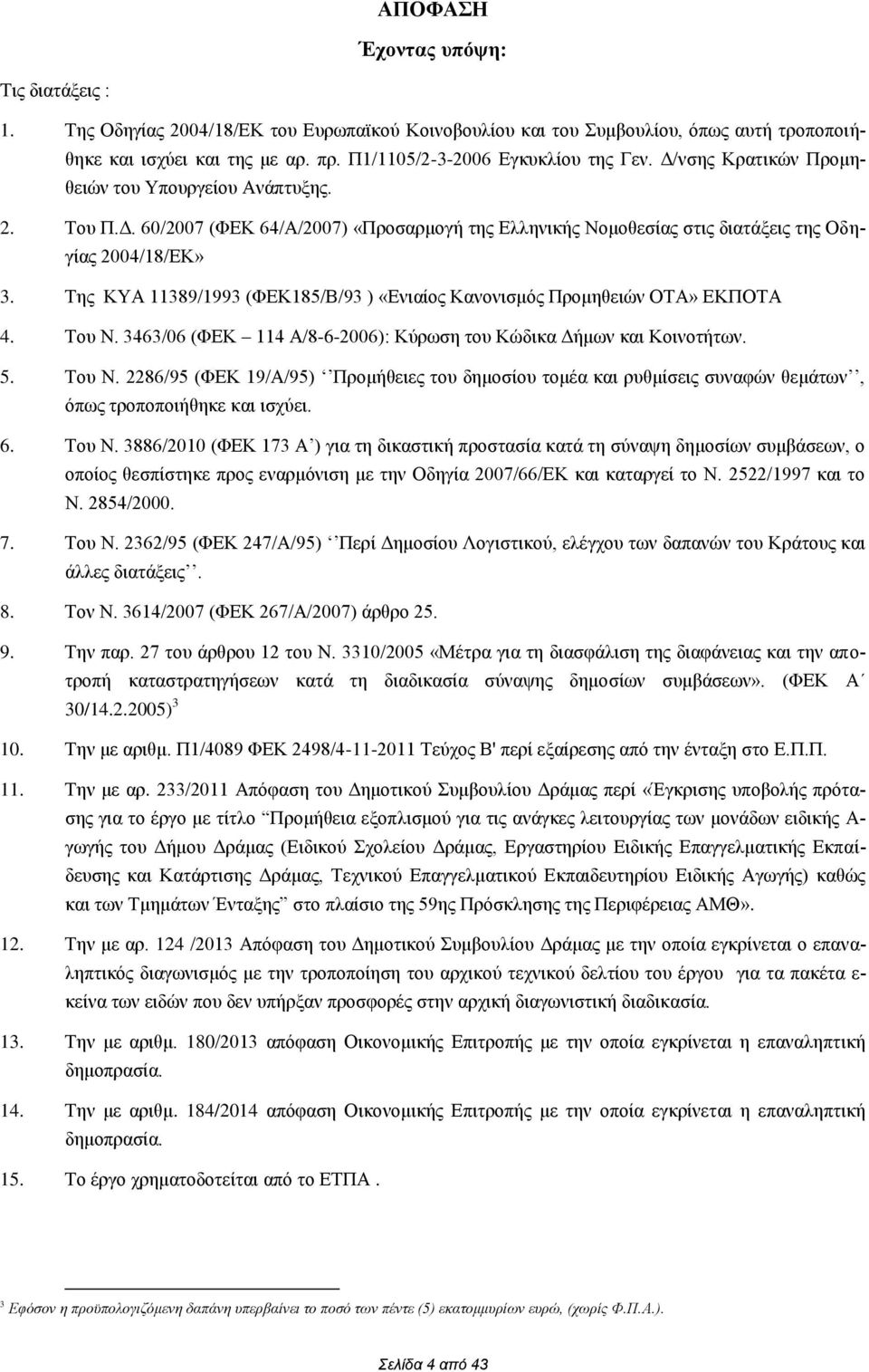 Της ΚΥΑ 11389/1993 (ΦΕΚ185/Β/93 ) «Ενιαίος Κανονισμός Προμηθειών ΟΤΑ» ΕΚΠΟΤΑ 4. Του N. 3463/06 (ΦΕΚ 114 Α/8-6-2006): Κύρωση του Κώδικα Δήμων και Κοινοτήτων. 5. Του Ν.