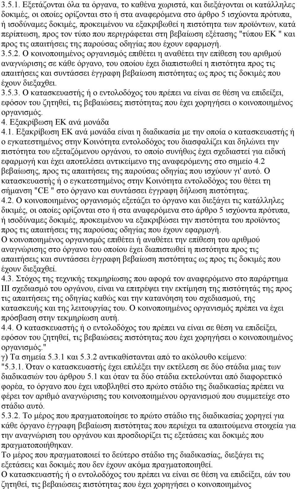 εξακριβωθεί η πιστότητα των προϊόντων, κατά περίπτωση, προς τον τύπο που περιγράφεται στη βεβαίωση εξέτασης "τύπου ΕΚ " και προς τις απαιτήσεις της παρούσας οδηγίας που έχουν εφαρµογή. 3.5.2.
