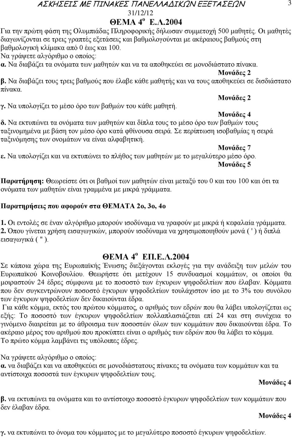 Να διαβάζει τα ονόματα των μαθητών και να τα αποθηκεύει σε μονοδιάστατο πίνακα. β. Να διαβάζει τους τρεις βαθμούς που έλαβε κάθε μαθητής και να τους αποθηκεύει σε δισδιάστατο πίνακα. γ.