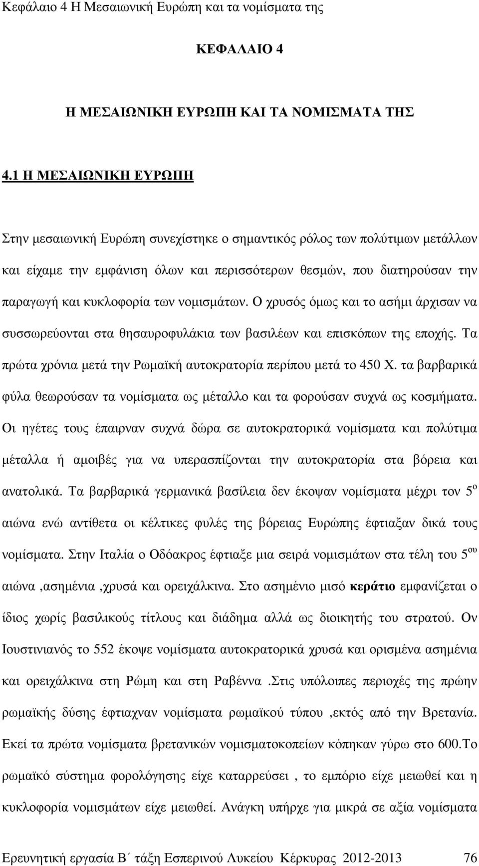 των νοµισµάτων. Ο χρυσός όµως και το ασήµι άρχισαν να συσσωρεύονται στα θησαυροφυλάκια των βασιλέων και επισκόπων της εποχής. Τα πρώτα χρόνια µετά την Ρωµαϊκή αυτοκρατορία περίπου µετά το 450 Χ.