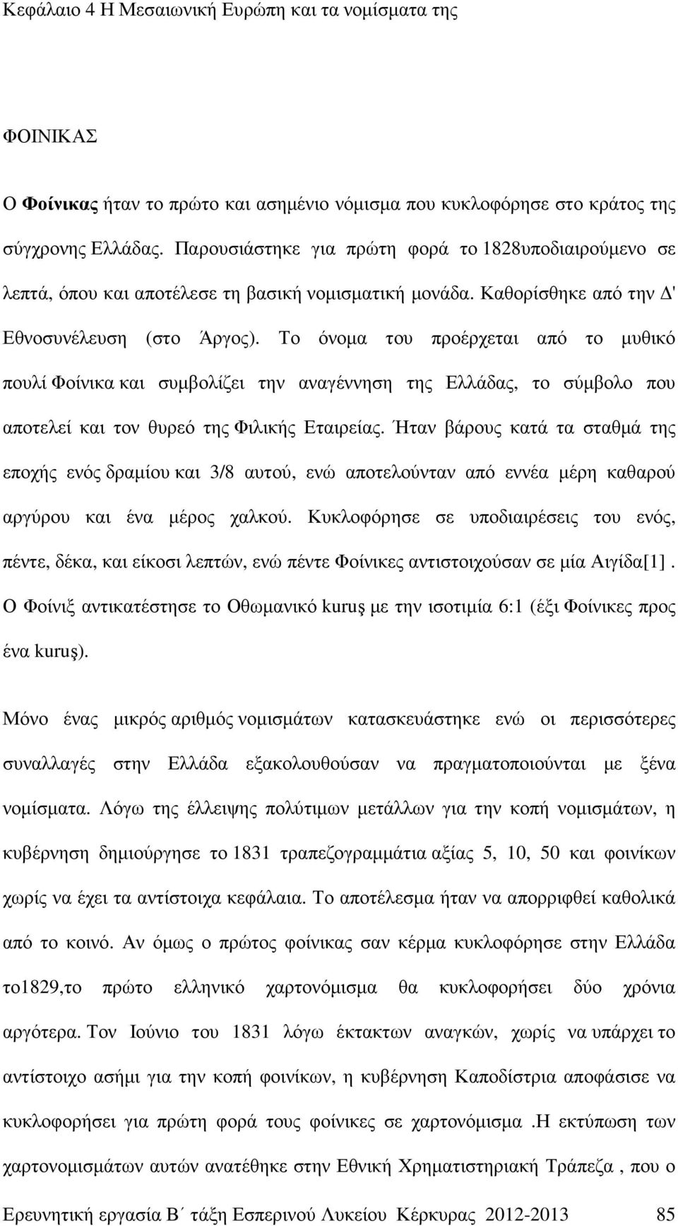 Το όνοµα του προέρχεται από το µυθικό πουλί Φοίνικα και συµβολίζει την αναγέννηση της Ελλάδας, το σύµβολο που αποτελεί και τον θυρεό της Φιλικής Εταιρείας.