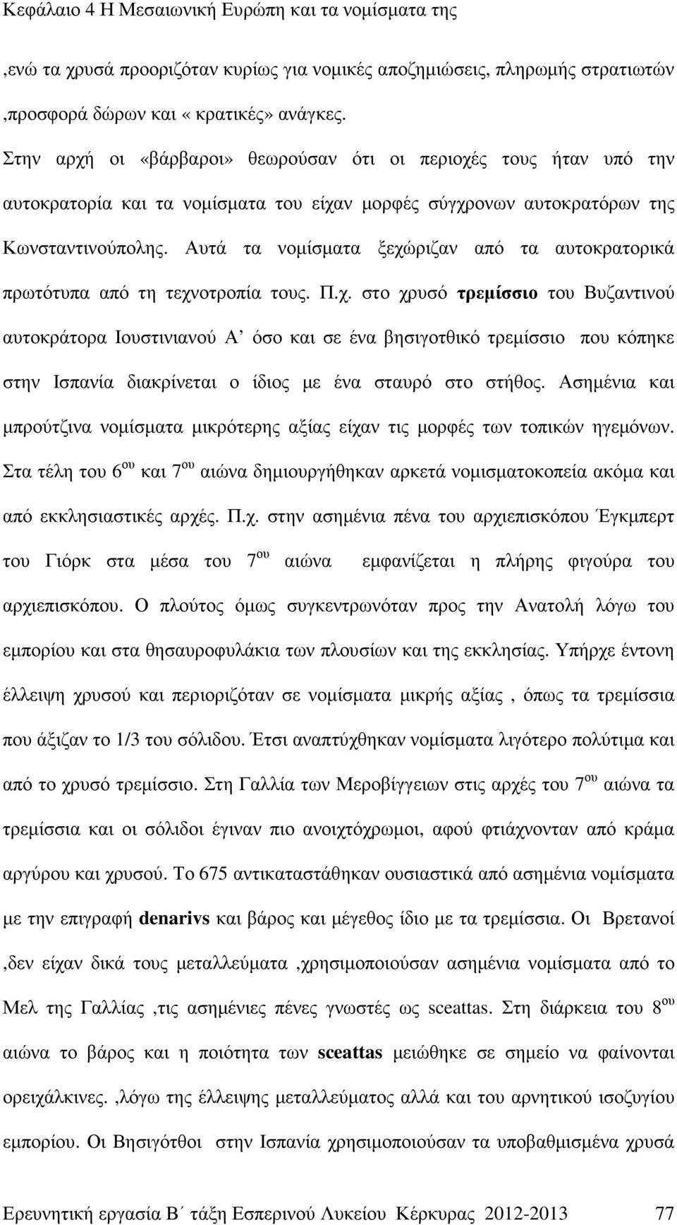 Αυτά τα νοµίσµατα ξεχώριζαν από τα αυτοκρατορικά πρωτότυπα από τη τεχνοτροπία τους. Π.χ. στο χρυσό τρεµίσσιο του Βυζαντινού αυτοκράτορα Ιουστινιανού Α όσο και σε ένα βησιγοτθικό τρεµίσσιο που κόπηκε στην Ισπανία διακρίνεται ο ίδιος µε ένα σταυρό στο στήθος.