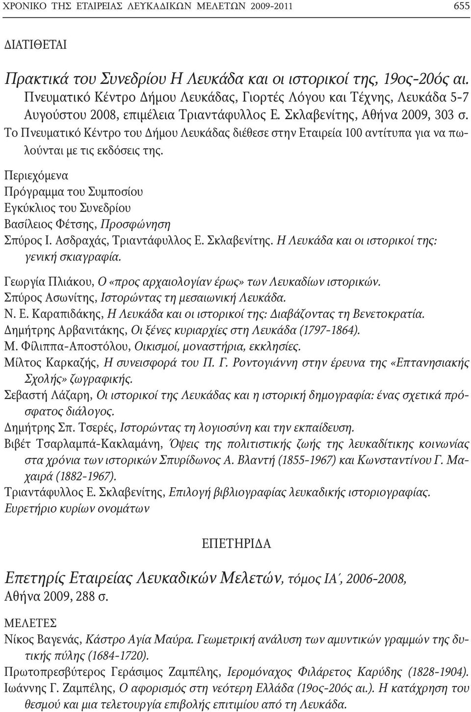 Tο Πνευματικό Kέντρο του Δήμου Λευκάδας διέθεσε στην Eταιρεία 100 αντίτυπα για να πωλούνται με τις εκδόσεις της.