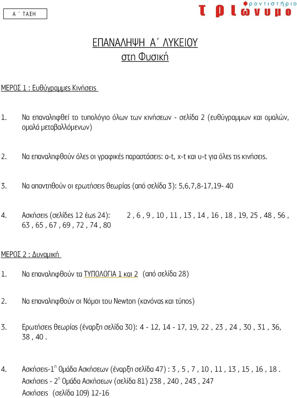 Ασκήσεις (σελίδες 12 έως 24): 2, 6, 9, 10, 11, 13, 14, 16, 18, 19, 25, 48, 56, 63, 65, 67, 69, 72, 74, 80 ΜΕΡΟΣ 2 : Δυναμική 1. Να επαναληφθούν τα ΤΥΠΟΛΟΓΙΑ 1 και 2 (από σελίδα 28) 2.