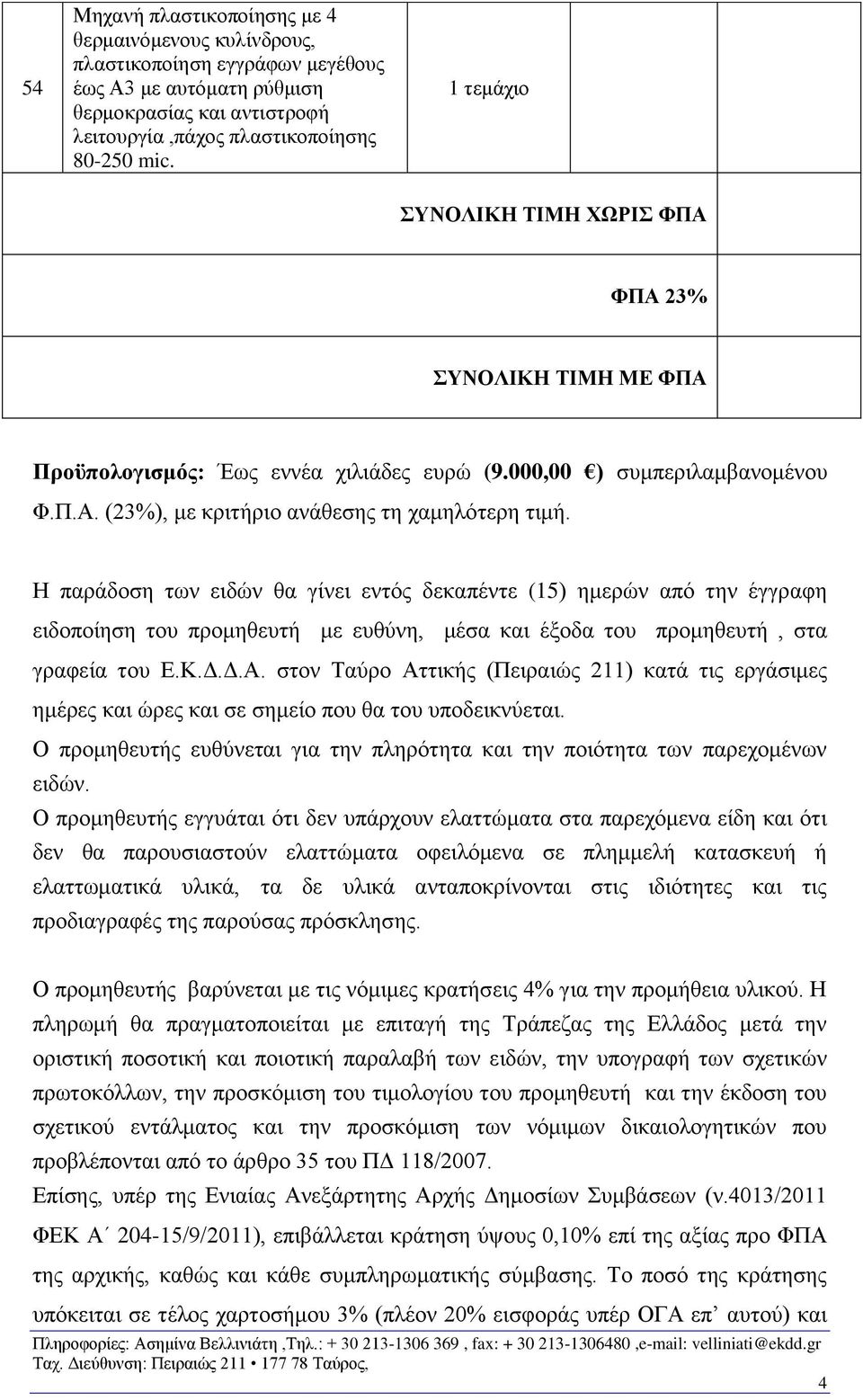 Η παράδοση των ειδών θα γίνει εντός δεκαπέντε (15) ημερών από την έγγραφη ειδοποίηση του προμηθευτή με ευθύνη, μέσα και έξοδα του προμηθευτή, στα γραφεία του Ε.Κ.Δ.Δ.Α.