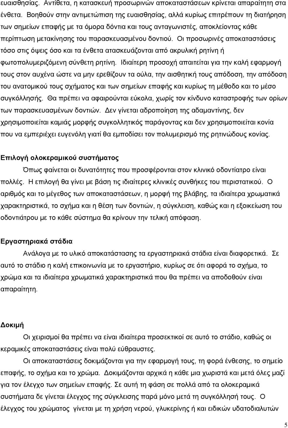 δοντιού. Οι προσωρινές αποκαταστάσεις τόσο στις όψεις όσο και τα ένθετα ατασκευάζονται από ακρυλική ρητίνη ή φωτοπολυμεριζόμενη σύνθετη ρητίνη.