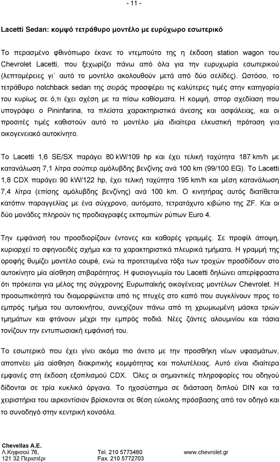 Ωστόσο, το τετράθυρο notchback sedan της σειράς προσφέρει τις καλύτερες τιμές στην κατηγορία του κυρίως σε ό,τι έχει σχέση με τα πίσω καθίσματα.