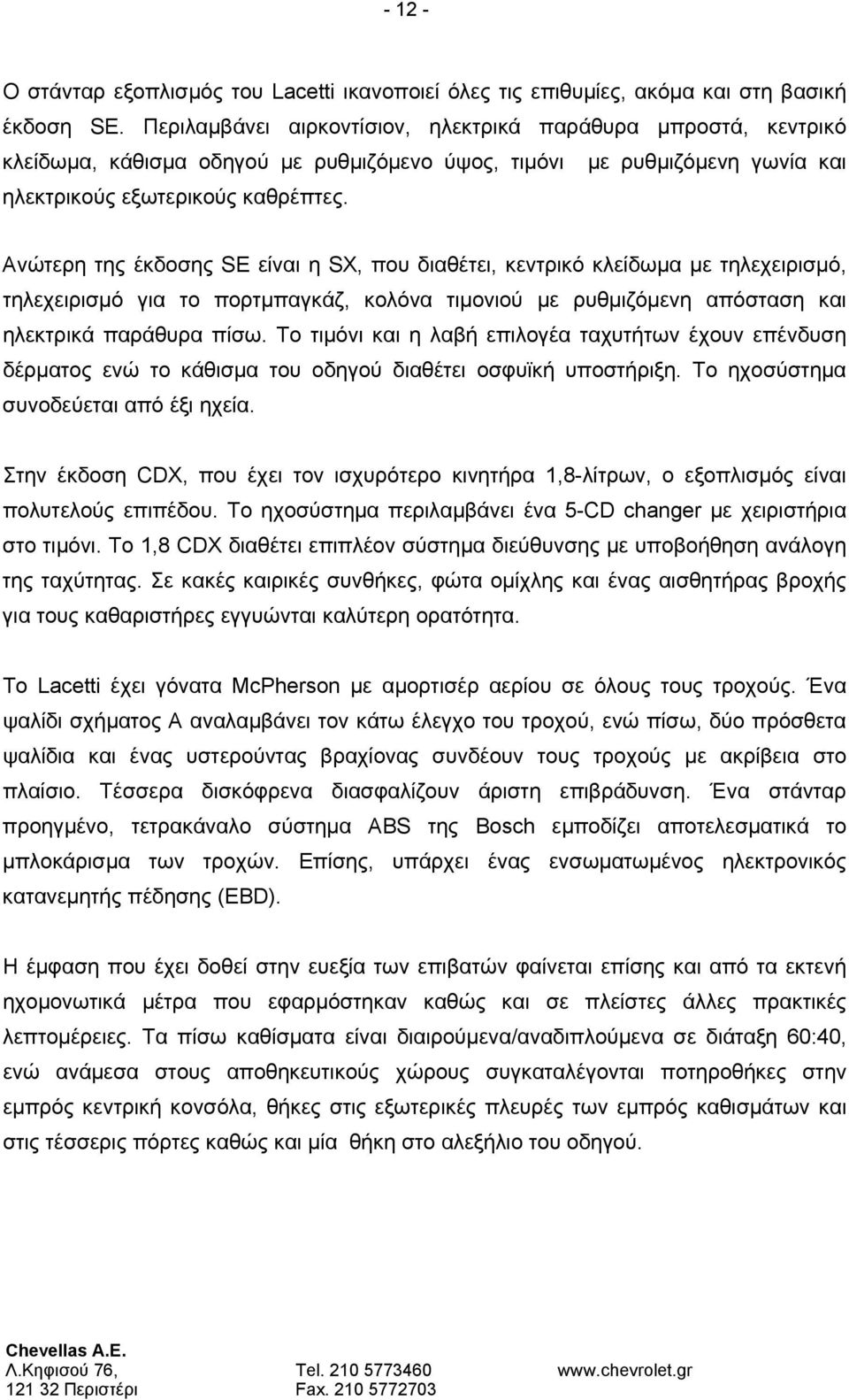 Ανώτερη της έκδοσης SE είναι η SX, που διαθέτει, κεντρικό κλείδωμα με τηλεχειρισμό, τηλεχειρισμό για το πορτμπαγκάζ, κολόνα τιμονιού με ρυθμιζόμενη απόσταση και ηλεκτρικά παράθυρα πίσω.