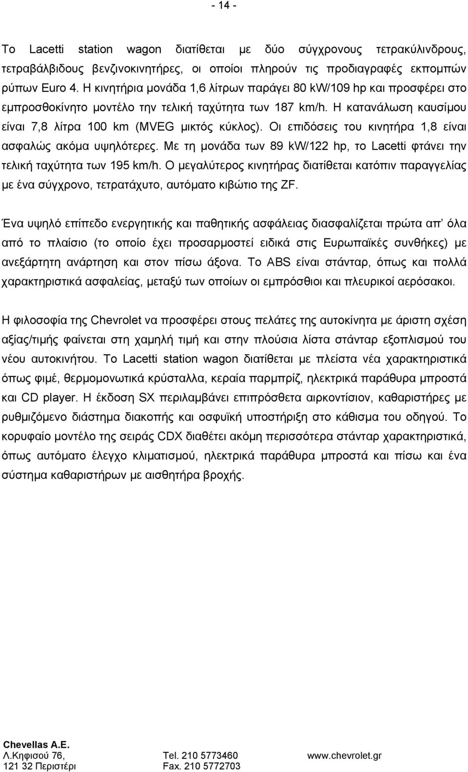 Οι επιδόσεις του κινητήρα 1,8 είναι ασφαλώς ακόμα υψηλότερες. Με τη μονάδα των 89 kw/122 hp, το Lacetti φτάνει την τελική ταχύτητα των 195 km/h.