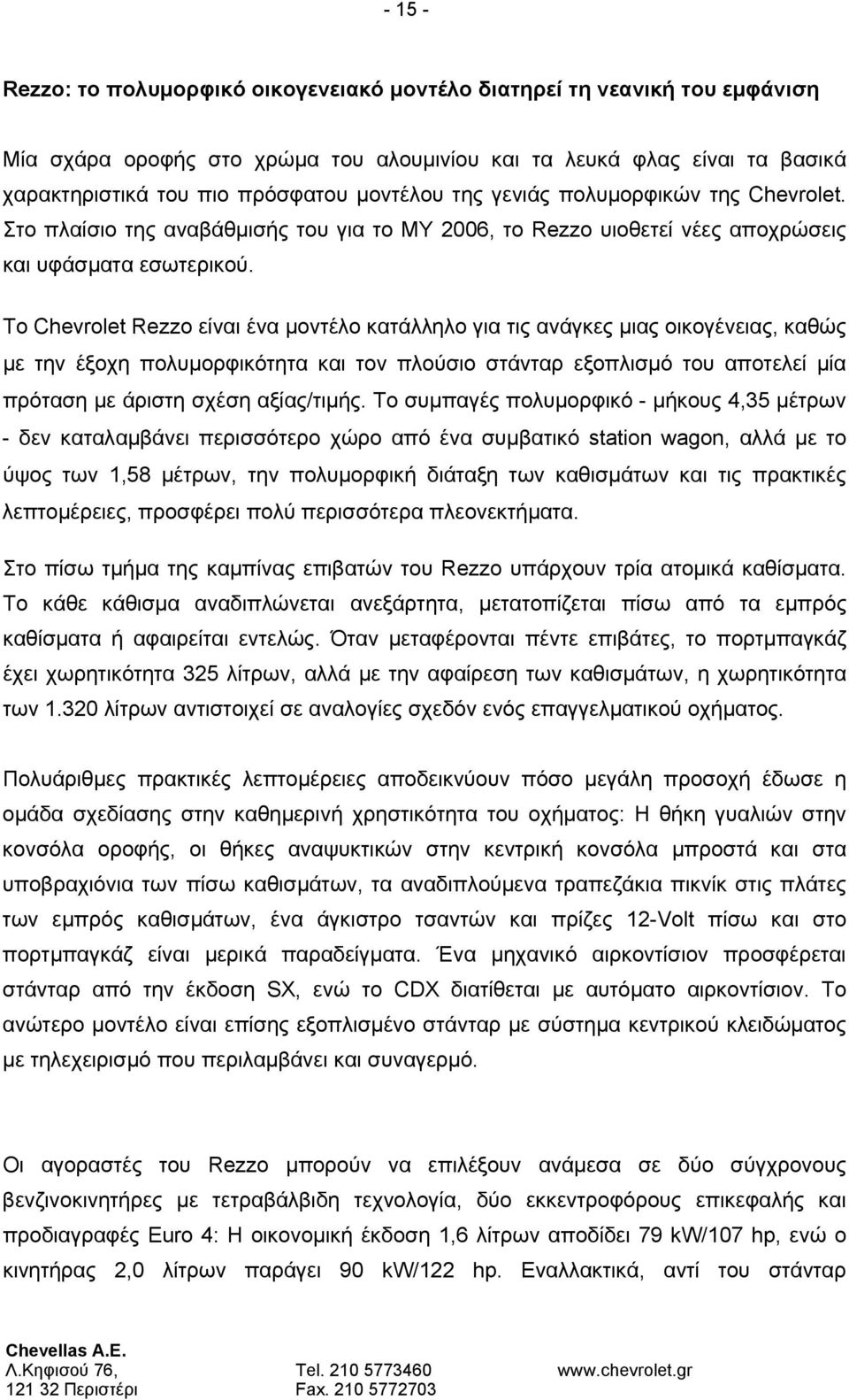 Το Chevrolet Rezzo είναι ένα μοντέλο κατάλληλο για τις ανάγκες μιας οικογένειας, καθώς με την έξοχη πολυμορφικότητα και τον πλούσιο στάνταρ εξοπλισμό του αποτελεί μία πρόταση με άριστη σχέση