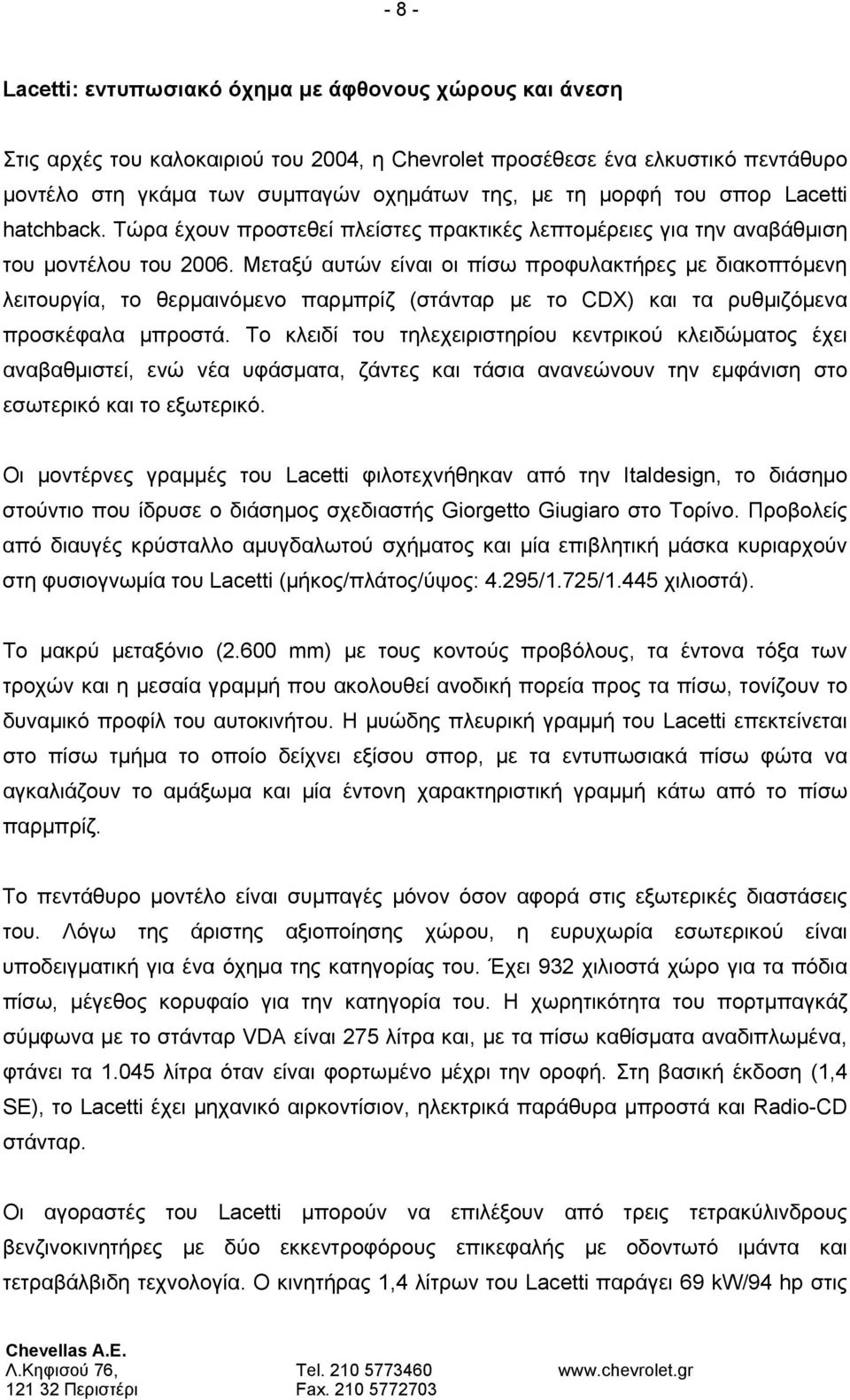 Μεταξύ αυτών είναι οι πίσω προφυλακτήρες με διακοπτόμενη λειτουργία, το θερμαινόμενο παρμπρίζ (στάνταρ με το CDX) και τα ρυθμιζόμενα προσκέφαλα μπροστά.