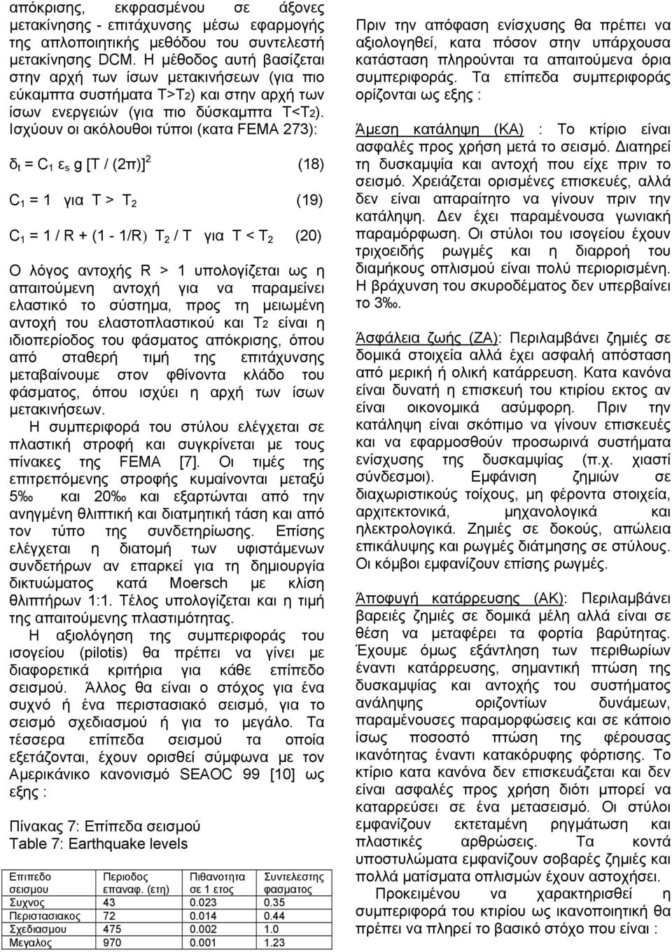 Ισχύουν οι ακόλουθοι τύποι (κατα FEMA 273): δ t = C 1 ε s g [T / (2π)] 2 (18) C 1 = 1 για Τ > Τ 2 (19) C 1 = 1 / R + (1-1/R) T 2 / T για Τ < Τ 2 (20) Ο λόγος αντοχής R > 1 υπολογίζεται ως η