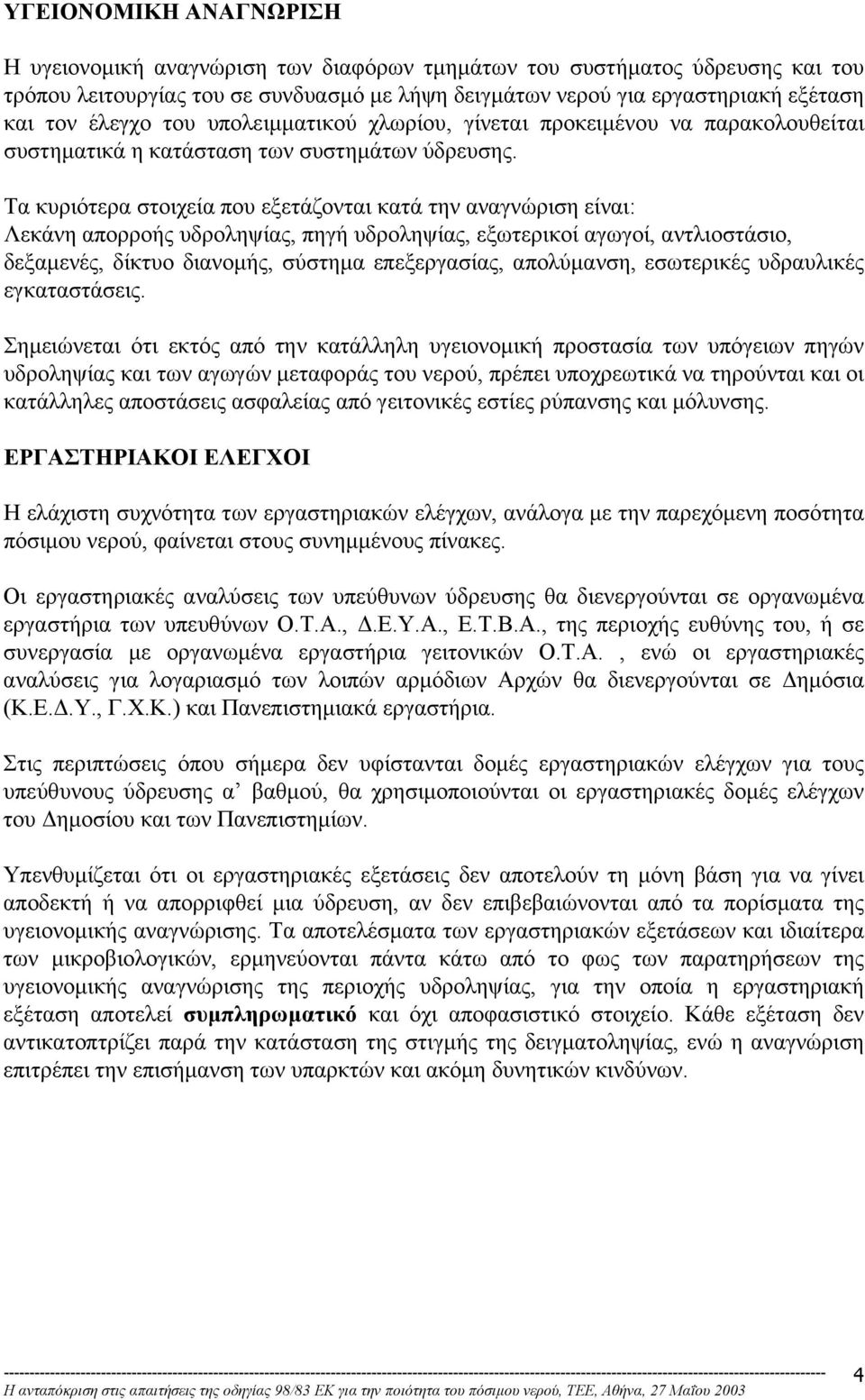 Τα κυριότερα στοιχεία που εξετάζονται κατά την αναγνώριση είναι: Λεκάνη απορροής υδροληψίας, πηγή υδροληψίας, εξωτερικοί αγωγοί, αντλιοστάσιο, δεξαµενές, δίκτυο διανοµής, σύστηµα επεξεργασίας,