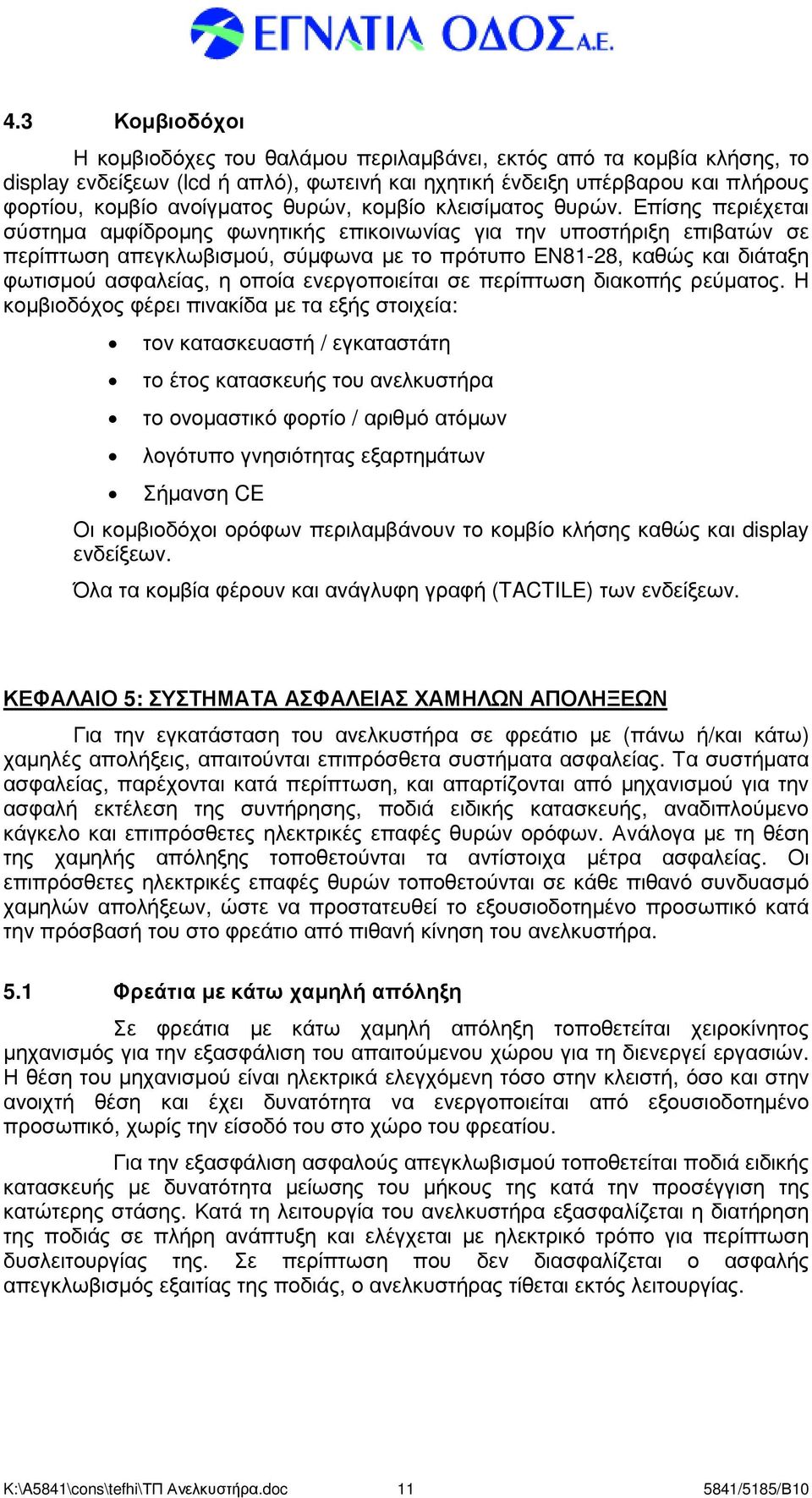 Επίσης περιέχεται σύστηµα αµφίδροµης φωνητικής επικοινωνίας για την υποστήριξη επιβατών σε περίπτωση απεγκλωβισµού, σύµφωνα µε το πρότυπο ΕΝ81-28, καθώς και διάταξη φωτισµού ασφαλείας, η οποία